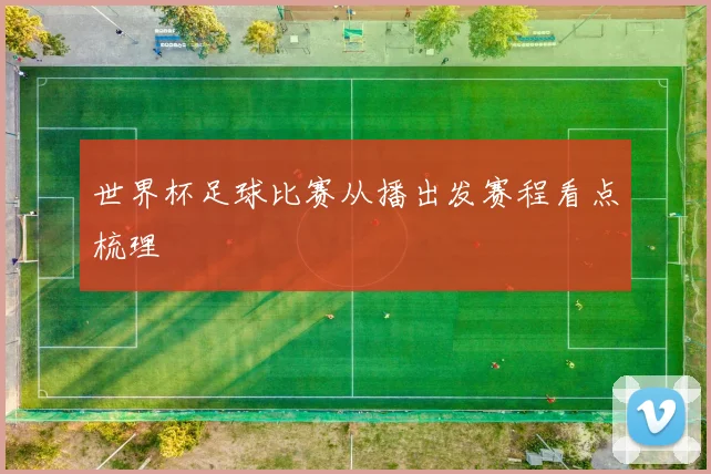 世界杯足球比赛从播出发赛程看点梳理