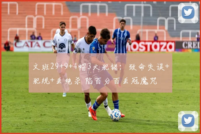 文班29+9+4帽3大犯错:致命失误+犯规+丢绝杀 陷百分百丢冠魔咒