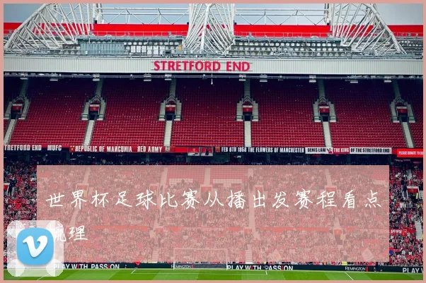 世界杯足球比赛从播出发赛程看点梳理