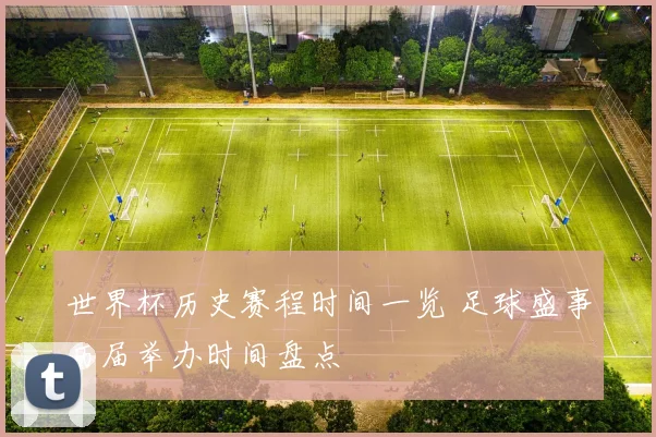 世界杯历史赛程时间一览 足球盛事历届举办时间盘点