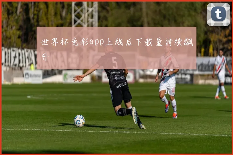 世界杯竞彩app上线后下载量持续飙升