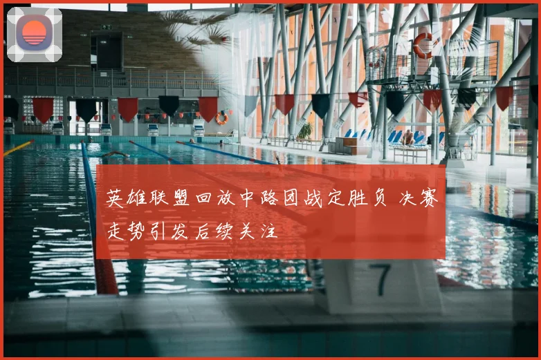 英雄联盟回放中路团战定胜负 决赛走势引发后续关注