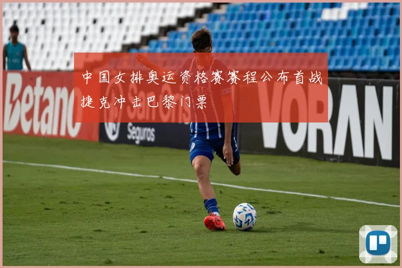 中国女排奥运资格赛赛程公布首战捷克冲击巴黎门票